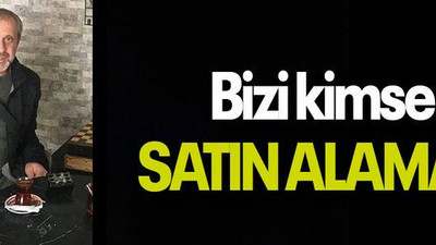 Bizi kimse SATIN ALAMAZ!